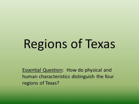 Regions of Texas Essential Question: How do physical and human characteristics distinguish the four regions of Texas?