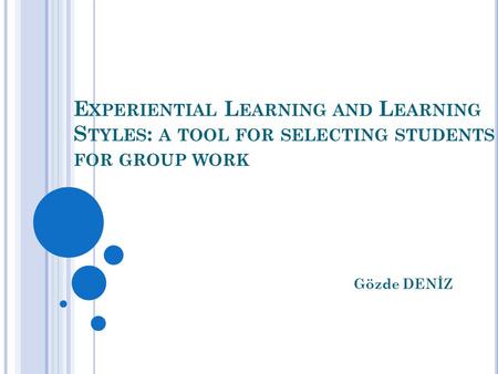 E XPERIENTIAL L EARNING AND L EARNING S TYLES : A TOOL FOR SELECTING STUDENTS FOR GROUP WORK Gözde DENİZ.