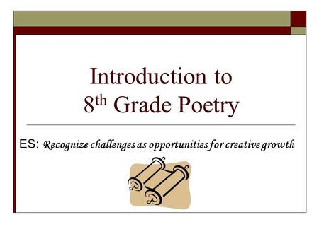 Introduction to 8 th Grade Poetry ES: Recognize challenges as opportunities for creative growth.