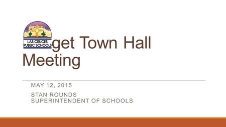 Budget Town Hall Meeting MAY 12, 2015 STAN ROUNDS SUPERINTENDENT OF SCHOOLS.