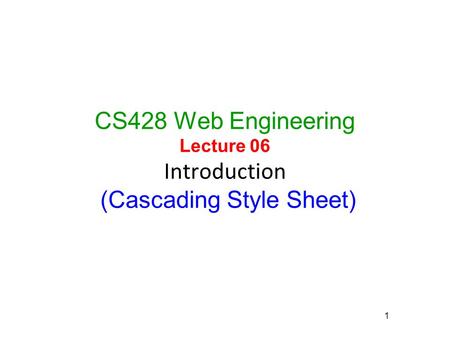CS428 Web Engineering Lecture 06 Introduction (Cascading Style Sheet) 1.