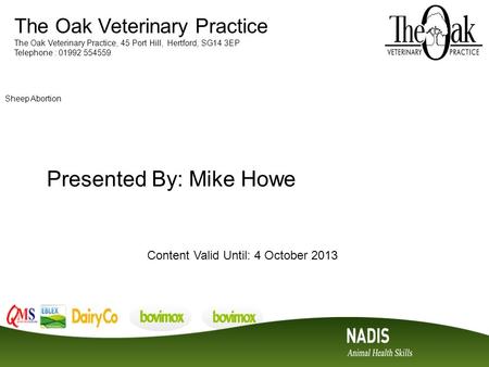 The Oak Veterinary Practice The Oak Veterinary Practice, 45 Port Hill, Hertford, SG14 3EP Telephone : 01992 554559 Sheep Abortion Presented By: Mike Howe.