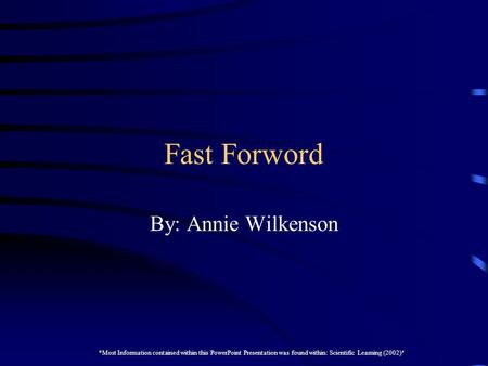 Fast Forword By: Annie Wilkenson *Most Information contained within this PowerPoint Presentation was found within: Scientific Learning (2002)*