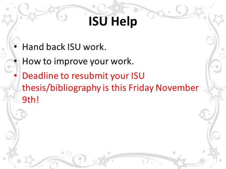 ISU Help Hand back ISU work. How to improve your work. Deadline to resubmit your ISU thesis/bibliography is this Friday November 9th!