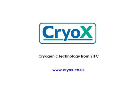 Cryogenic Technology from STFC www.cryox.co.uk. Cryox Ltd was formed in 2007 to provide a commercial face for cryogenic technology from the three main.