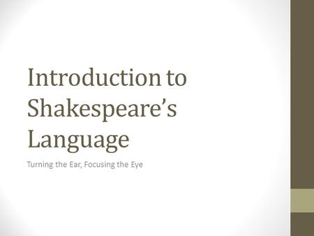 Introduction to Shakespeare’s Language Turning the Ear, Focusing the Eye.