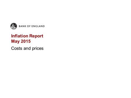 Inflation Report May 2015 Costs and prices. Chart 4.1 CPI inflation expected to remain around zero over the next few months Bank staff projection for.