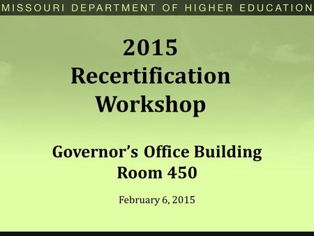 2015 Recertification Workshop February 6, 2015 Governor’s Office Building Room 450.