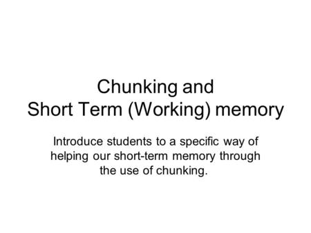 Chunking and Short Term (Working) memory Introduce students to a specific way of helping our short-term memory through the use of chunking.
