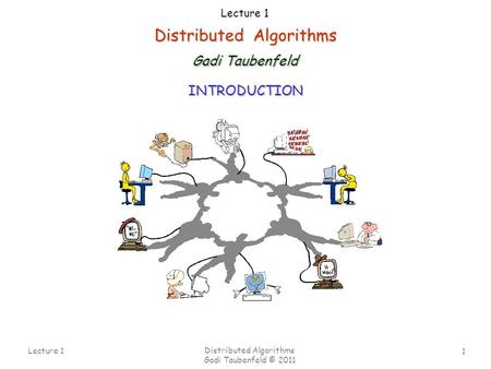 1 Lecture 1 Distributed Algorithms Gadi Taubenfeld © 2011 Distributed Algorithms Gadi Taubenfeld Lecture 1 INTRODUCTION.
