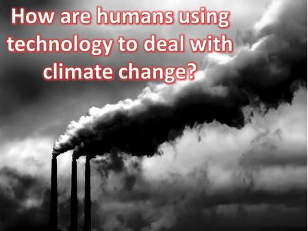How are humans using technology to deal with climate change?