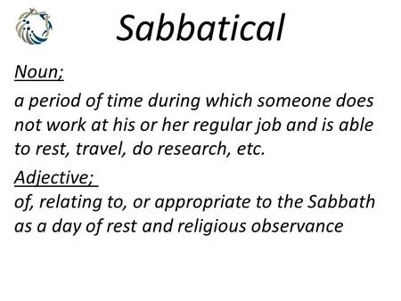 Sabbatical Noun; a period of time during which someone does not work at his or her regular job and is able to rest, travel, do research, etc. Adjective;
