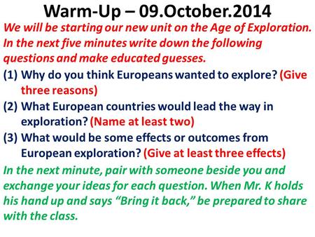 Warm-Up – 09.October.2014 We will be starting our new unit on the Age of Exploration. In the next five minutes write down the following questions and make.