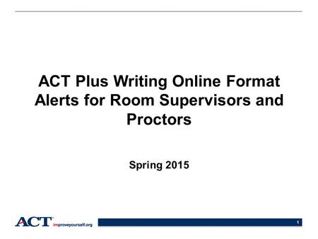 1 ACT Plus Writing Online Format Alerts for Room Supervisors and Proctors Spring 2015.