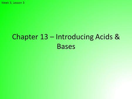 Chapter 13 – Introducing Acids & Bases Week 3, Lesson 3.