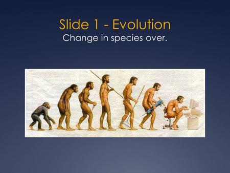 Slide 1 - Evolution Change in species over.