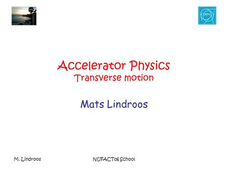 M. LindroosNUFACT06 School Accelerator Physics Transverse motion Mats Lindroos.