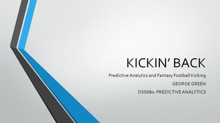 KICKIN’ BACK Predictive Analytics and Fantasy Football Kicking GEORGE GREEN DSS680: PREDICTIVE ANALYTICS.