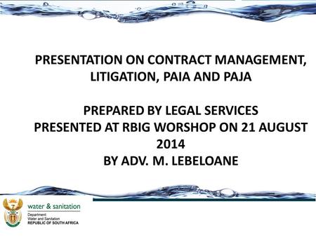 1. PRESENTATION ON CONTRACT MANAGEMENT, LITIGATION, PAIA AND PAJA PREPARED BY LEGAL SERVICES PRESENTED AT RBIG WORSHOP ON 21 AUGUST 2014 BY ADV. M. LEBELOANE.