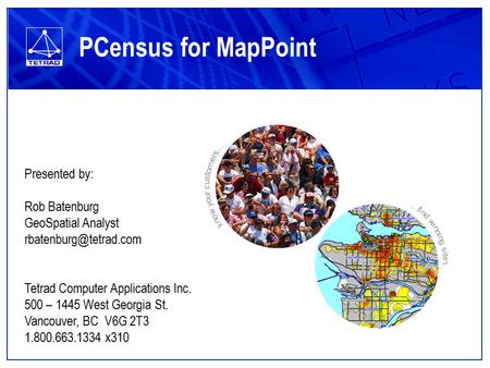 PCensus for MapPoint Presented by: Rob Batenburg GeoSpatial Analyst Tetrad Computer Applications Inc. 500 – 1445 West Georgia St.