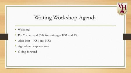 Writing Workshop Agenda Welcome! Pie Corbett and Talk for writing – KS1 and FS Alan Peat – KS1 and KS2 Age related expectations Going forward.