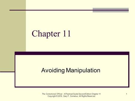 The Correctional Officer: A Practical Guide Second Edition Chapter 11 Copyright © 2010, Gary F. Cornelius, All Rights Reserved 1 Chapter 11 Avoiding Manipulation.