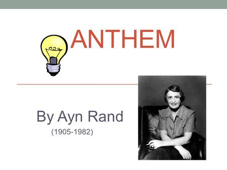 ANTHEM By Ayn Rand (1905-1982). About the Author Ayn Rand was born in St. Petersburg, Russia, in 1905. At age six she taught herself to read and decided.