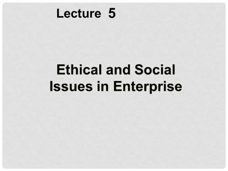 5 Lecture Ethical and Social Issues in Enterprise.
