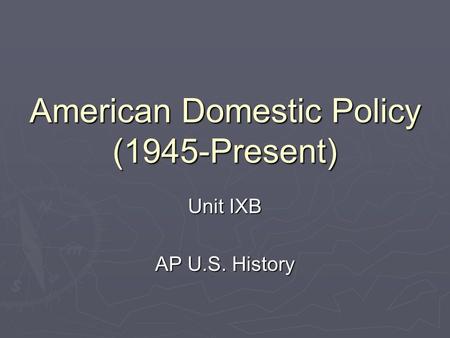 American Domestic Policy (1945-Present) Unit IXB AP U.S. History.