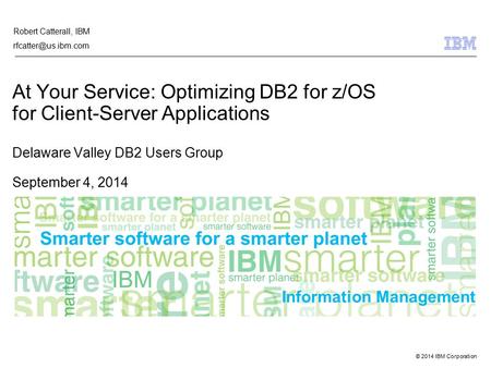 © 2014 IBM Corporation Information Management At Your Service: Optimizing DB2 for z/OS for Client-Server Applications Delaware Valley DB2 Users Group September.