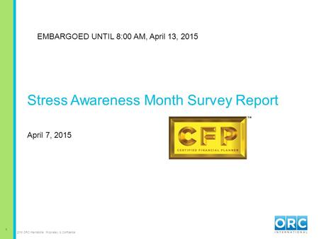 1 2015 ORC International Proprietary & Confidential Stress Awareness Month Survey Report April 7, 2015 EMBARGOED UNTIL 8:00 AM, April 13, 2015.