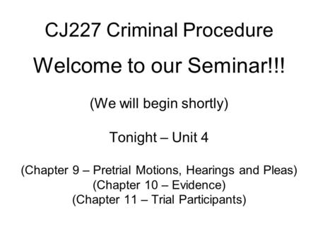 CJ227 Criminal Procedure Welcome to our Seminar!!! (We will begin shortly) Tonight – Unit 4 (Chapter 9 – Pretrial Motions, Hearings and Pleas) (Chapter.