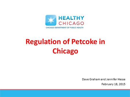 Regulation of Petcoke in Chicago Dave Graham and Jennifer Hesse February 18, 2015.