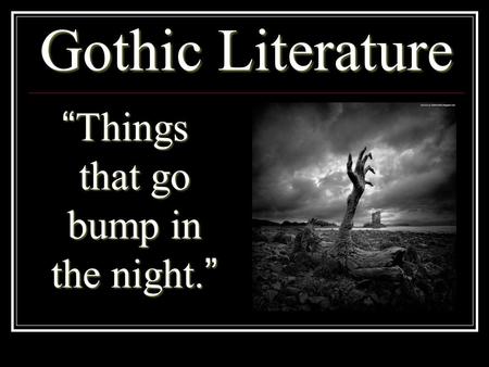 Gothic Literature “Things that go bump in the night.”