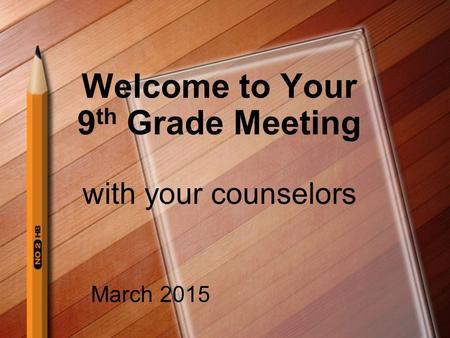 Welcome to Your 9 th Grade Meeting with your counselors March 2015.