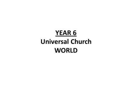 YEAR 6 Universal Church WORLD. YEAR 6 Universal Church: Common Good WORLD LF1 God asks us to live justly Scripture Micah 6:8 “This is what the Lord asks.