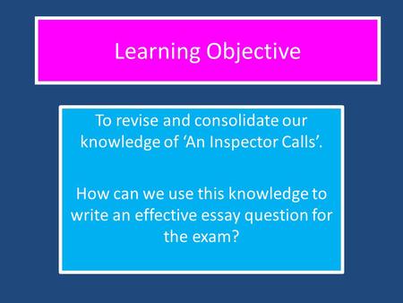 To revise and consolidate our knowledge of ‘An Inspector Calls’.