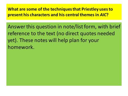 What are some of the techniques that Priestley uses to present his characters and his central themes in AIC? Answer this question in note/list form, with.