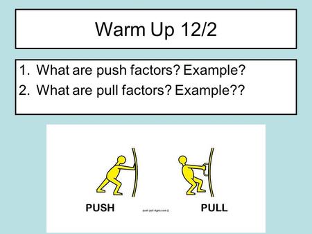 Warm Up 12/2 1.What are push factors? Example? 2.What are pull factors? Example??