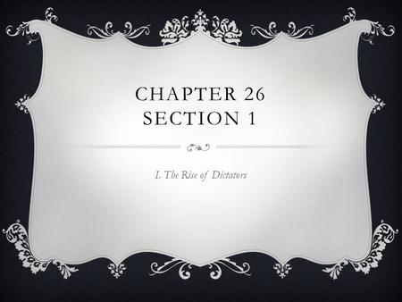 Chapter 26 Section 1 I. The Rise of Dictators.