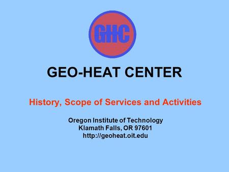 GEO-HEAT CENTER History, Scope of Services and Activities Oregon Institute of Technology Klamath Falls, OR 97601