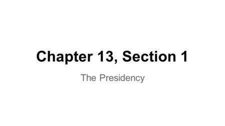 Chapter 13, Section 1 The Presidency.