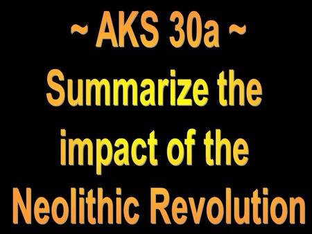 ~ AKS 30a ~ Summarize the impact of the Neolithic Revolution.