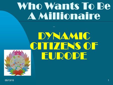 05/13/151 Who Wants To Be A Millionaire DYNAMIC CITIZENS OF EUROPE..