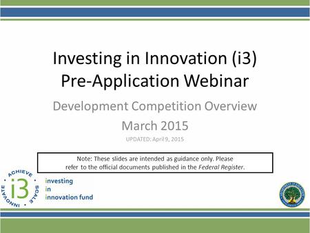 Investing in Innovation (i3) Pre-Application Webinar Development Competition Overview March 2015 UPDATED: April 9, 2015 Note: These slides are intended.