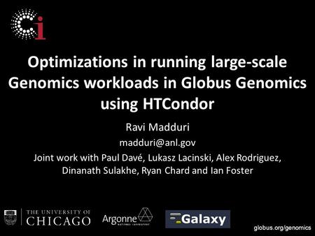 Globus.org/genomics Optimizations in running large-scale Genomics workloads in Globus Genomics using HTCondor Ravi Madduri Joint work with.