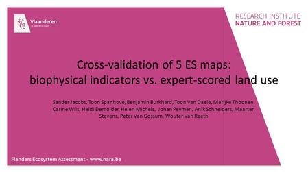 Flanders Ecosystem Assessment - www.nara.be Cross-validation of 5 ES maps: biophysical indicators vs. expert-scored land use Sander Jacobs, Toon Spanhove,
