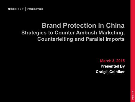 Mofo.com Brand Protection in China Strategies to Counter Ambush Marketing, Counterfeiting and Parallel Imports March 3, 2015 Presented By Craig I. Celniker.
