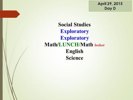Social Studies Exploratory Math/LUNCH/Math locker English Science April 29, 2015 Day D.