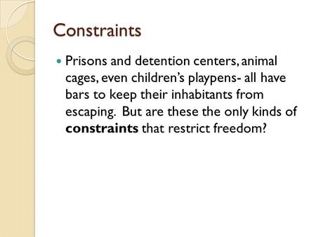 Constraints Prisons and detention centers, animal cages, even children’s playpens- all have bars to keep their inhabitants from escaping. But are these.